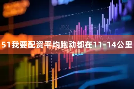 51我要配资平均跑动都在11-14公里